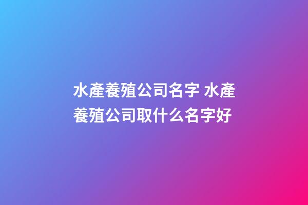 水產養殖公司名字 水產養殖公司取什么名字好